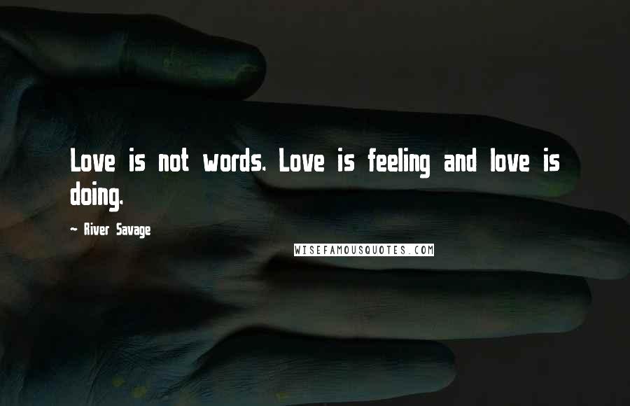 River Savage Quotes: Love is not words. Love is feeling and love is doing.