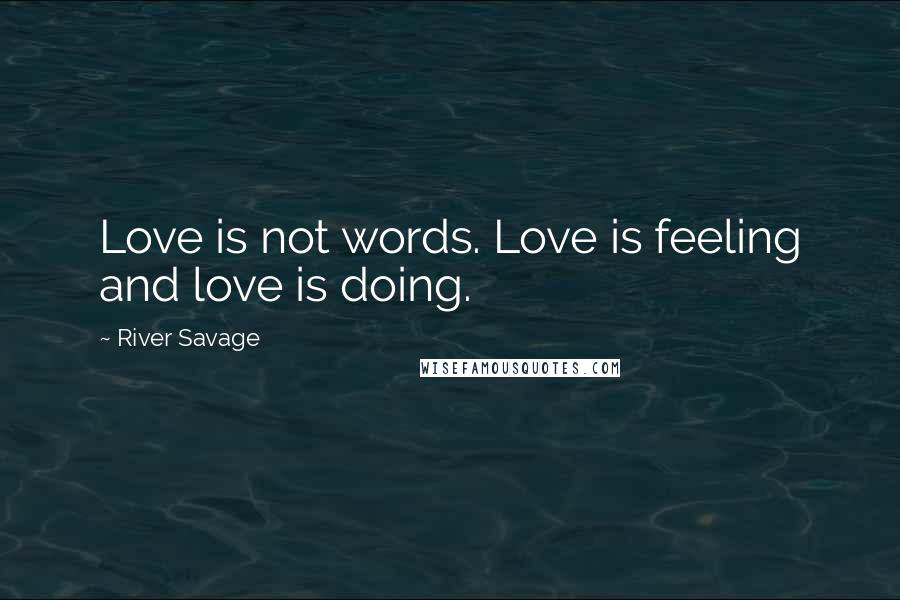 River Savage Quotes: Love is not words. Love is feeling and love is doing.