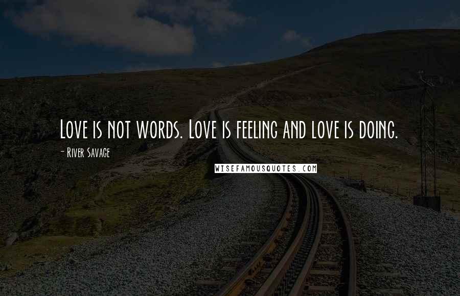 River Savage Quotes: Love is not words. Love is feeling and love is doing.