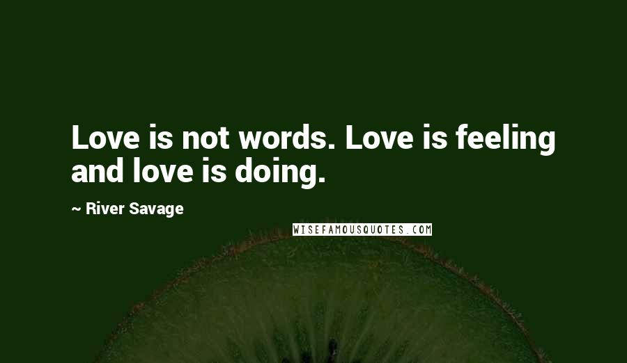 River Savage Quotes: Love is not words. Love is feeling and love is doing.