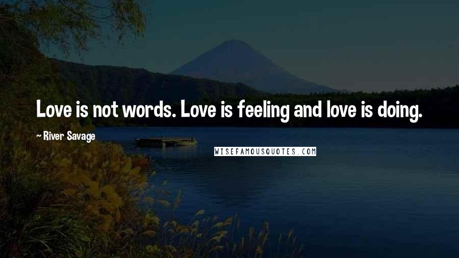 River Savage Quotes: Love is not words. Love is feeling and love is doing.