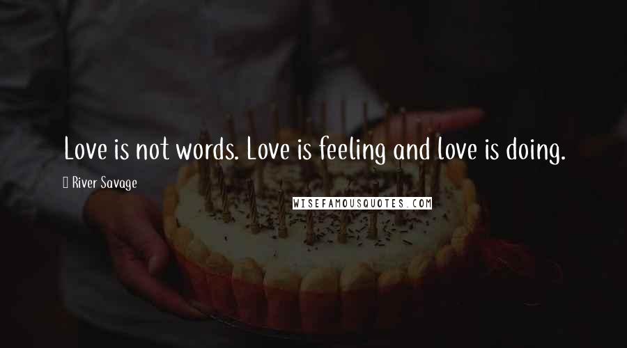 River Savage Quotes: Love is not words. Love is feeling and love is doing.