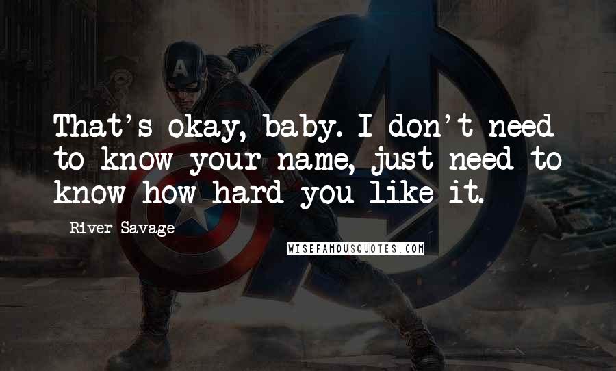 River Savage Quotes: That's okay, baby. I don't need to know your name, just need to know how hard you like it.