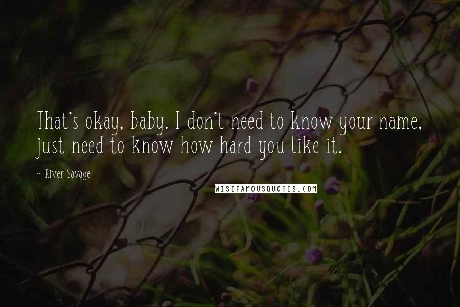 River Savage Quotes: That's okay, baby. I don't need to know your name, just need to know how hard you like it.