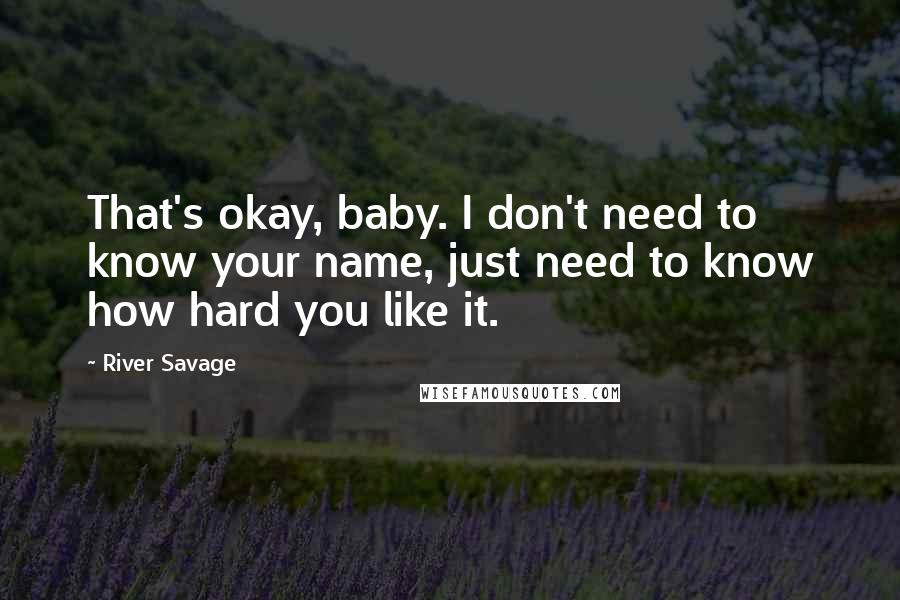 River Savage Quotes: That's okay, baby. I don't need to know your name, just need to know how hard you like it.