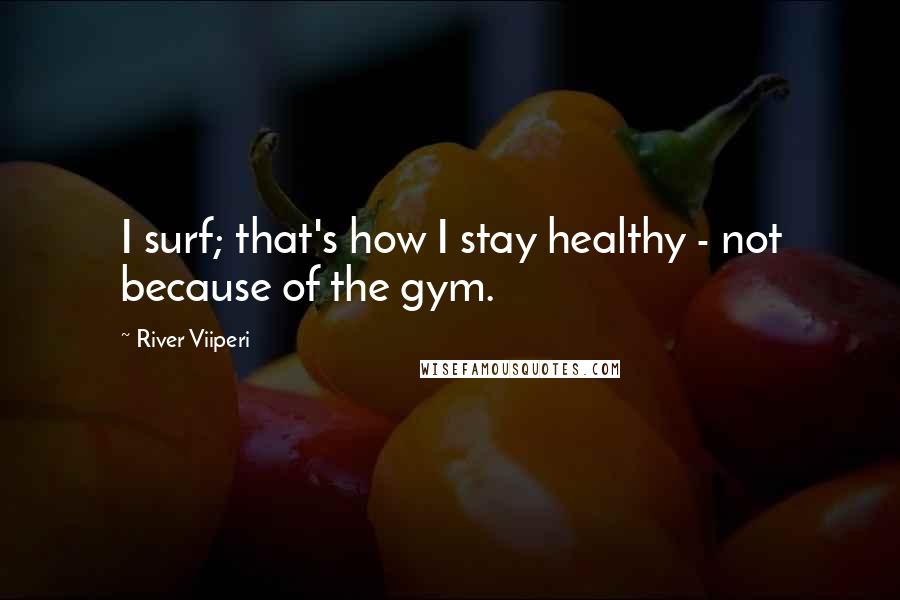 River Viiperi Quotes: I surf; that's how I stay healthy - not because of the gym.