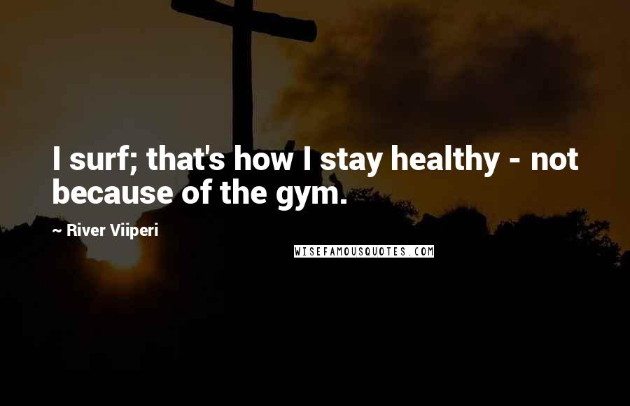 River Viiperi Quotes: I surf; that's how I stay healthy - not because of the gym.