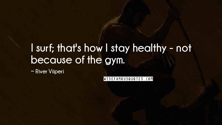 River Viiperi Quotes: I surf; that's how I stay healthy - not because of the gym.