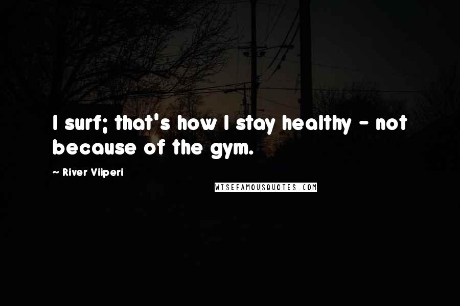 River Viiperi Quotes: I surf; that's how I stay healthy - not because of the gym.