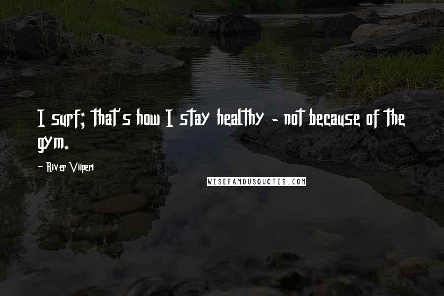 River Viiperi Quotes: I surf; that's how I stay healthy - not because of the gym.