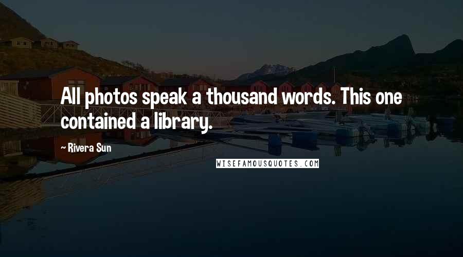 Rivera Sun Quotes: All photos speak a thousand words. This one contained a library.