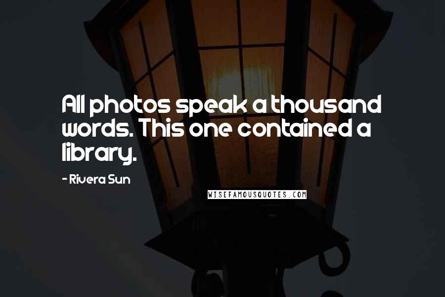 Rivera Sun Quotes: All photos speak a thousand words. This one contained a library.