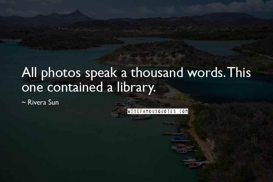 Rivera Sun Quotes: All photos speak a thousand words. This one contained a library.