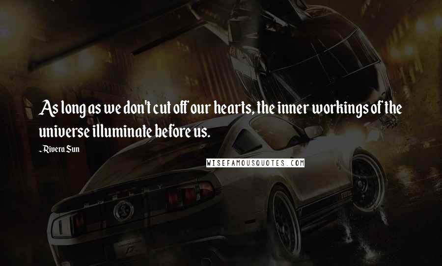 Rivera Sun Quotes: As long as we don't cut off our hearts, the inner workings of the universe illuminate before us.