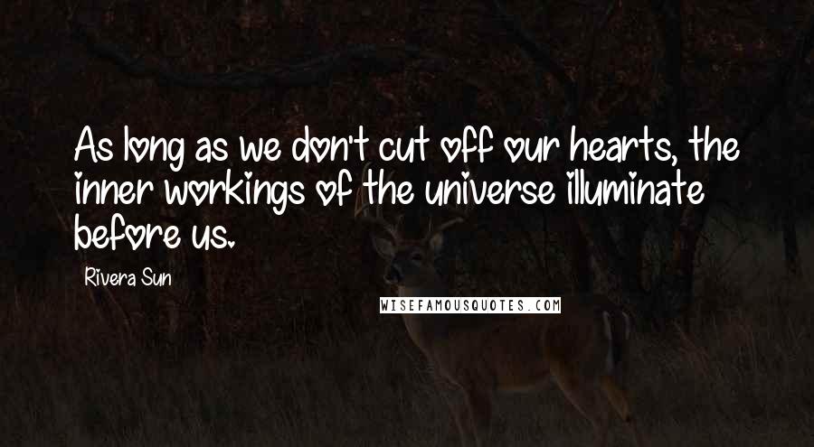 Rivera Sun Quotes: As long as we don't cut off our hearts, the inner workings of the universe illuminate before us.