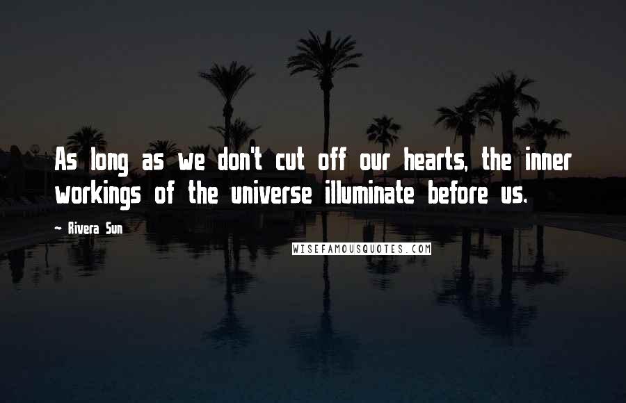 Rivera Sun Quotes: As long as we don't cut off our hearts, the inner workings of the universe illuminate before us.