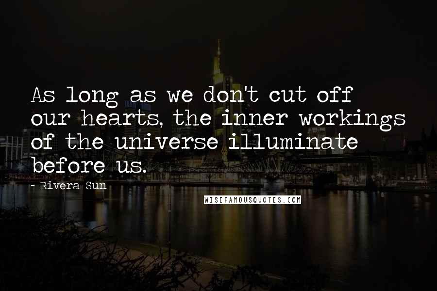 Rivera Sun Quotes: As long as we don't cut off our hearts, the inner workings of the universe illuminate before us.