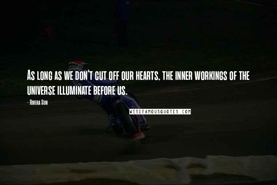 Rivera Sun Quotes: As long as we don't cut off our hearts, the inner workings of the universe illuminate before us.