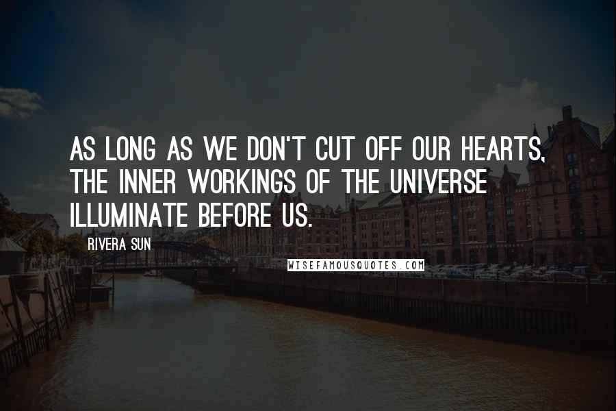 Rivera Sun Quotes: As long as we don't cut off our hearts, the inner workings of the universe illuminate before us.