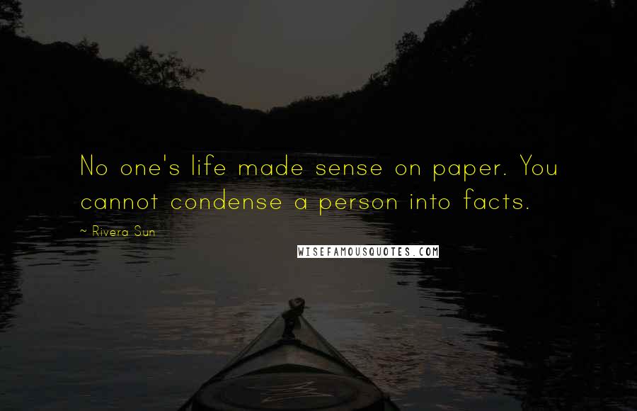 Rivera Sun Quotes: No one's life made sense on paper. You cannot condense a person into facts.
