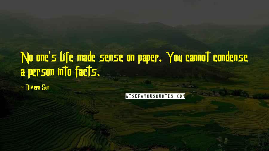 Rivera Sun Quotes: No one's life made sense on paper. You cannot condense a person into facts.