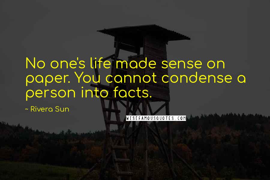 Rivera Sun Quotes: No one's life made sense on paper. You cannot condense a person into facts.