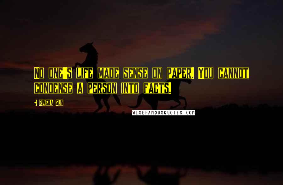 Rivera Sun Quotes: No one's life made sense on paper. You cannot condense a person into facts.