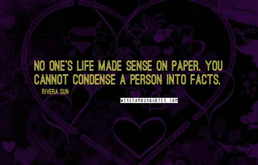 Rivera Sun Quotes: No one's life made sense on paper. You cannot condense a person into facts.