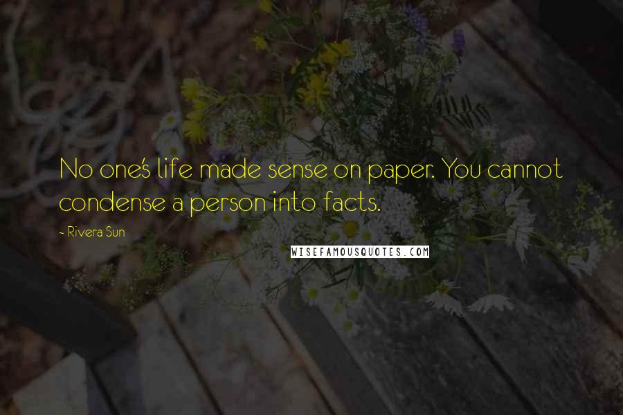Rivera Sun Quotes: No one's life made sense on paper. You cannot condense a person into facts.