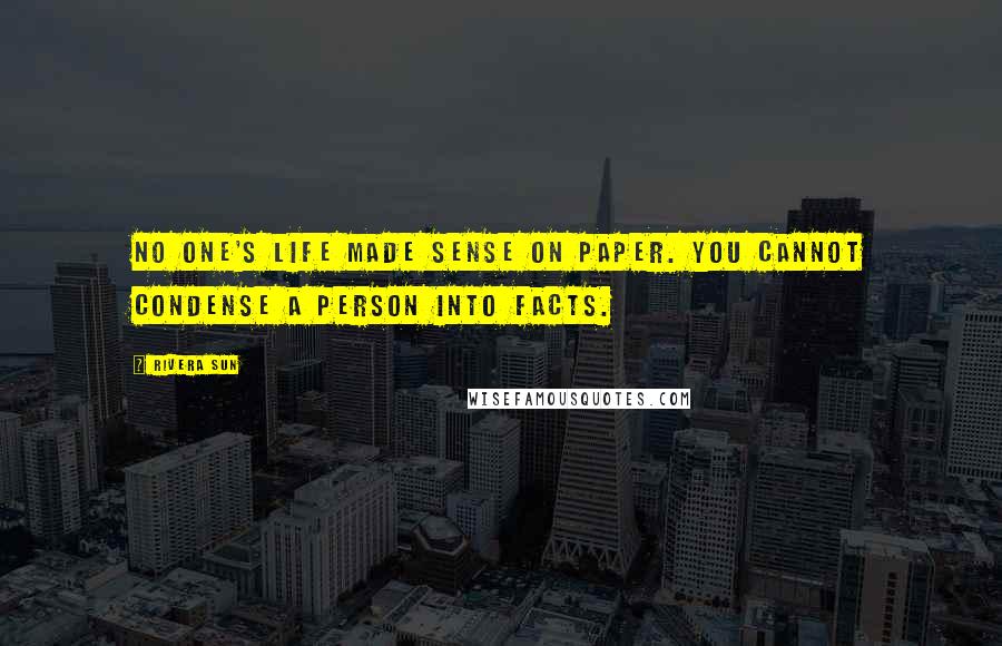 Rivera Sun Quotes: No one's life made sense on paper. You cannot condense a person into facts.