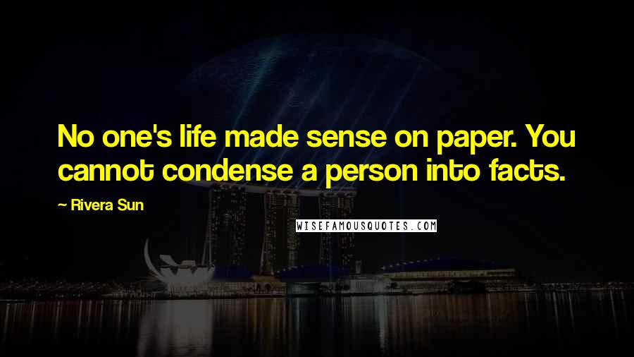 Rivera Sun Quotes: No one's life made sense on paper. You cannot condense a person into facts.