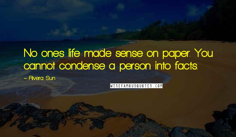 Rivera Sun Quotes: No one's life made sense on paper. You cannot condense a person into facts.