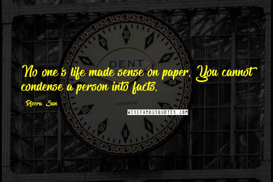 Rivera Sun Quotes: No one's life made sense on paper. You cannot condense a person into facts.