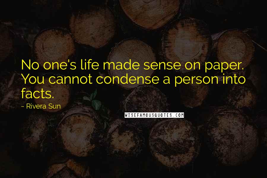 Rivera Sun Quotes: No one's life made sense on paper. You cannot condense a person into facts.