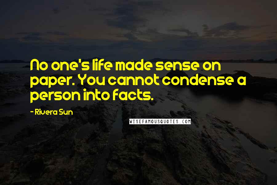 Rivera Sun Quotes: No one's life made sense on paper. You cannot condense a person into facts.