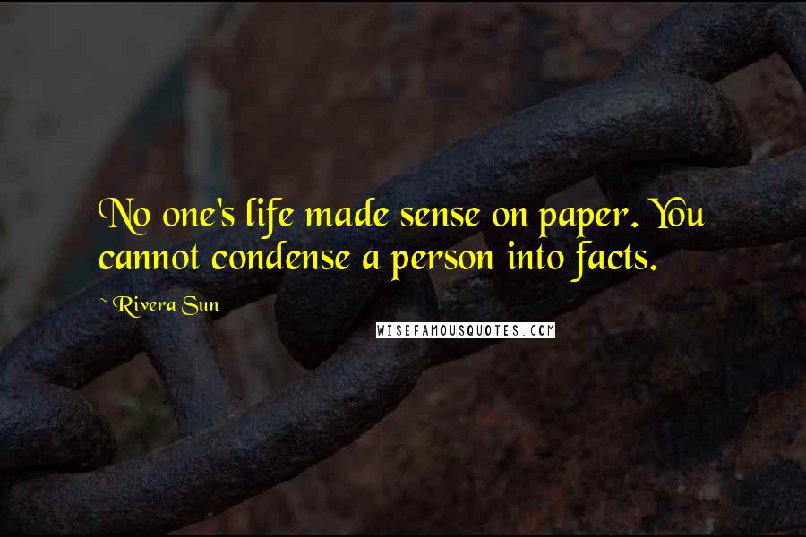 Rivera Sun Quotes: No one's life made sense on paper. You cannot condense a person into facts.