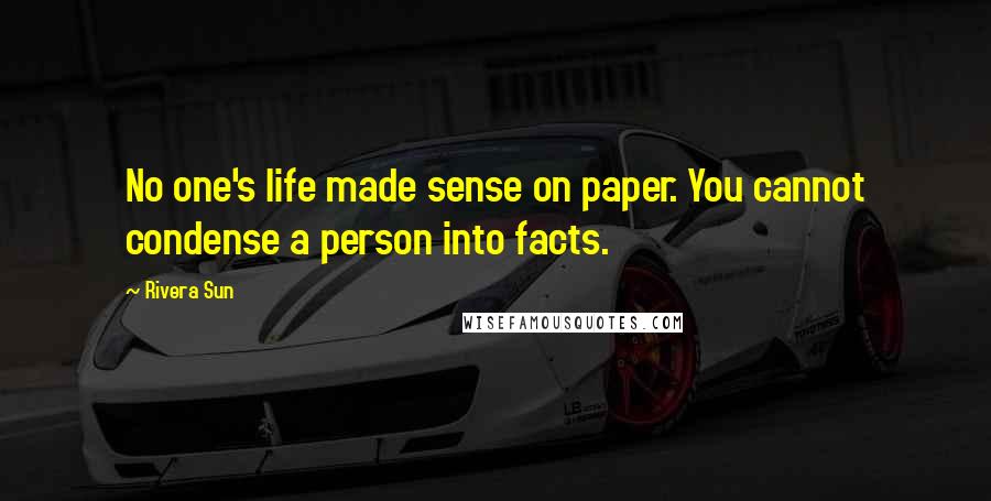 Rivera Sun Quotes: No one's life made sense on paper. You cannot condense a person into facts.