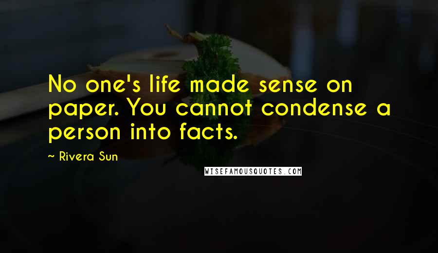Rivera Sun Quotes: No one's life made sense on paper. You cannot condense a person into facts.
