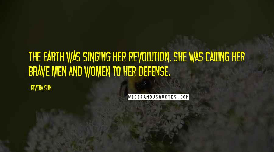Rivera Sun Quotes: The Earth was singing her revolution. She was calling her brave men and women to her defense.