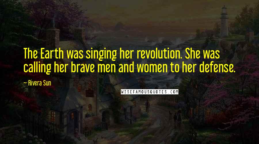 Rivera Sun Quotes: The Earth was singing her revolution. She was calling her brave men and women to her defense.