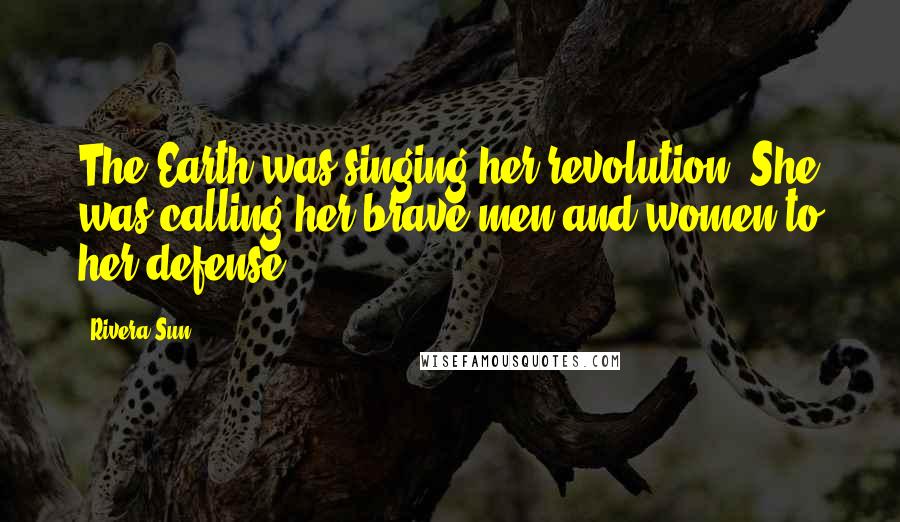 Rivera Sun Quotes: The Earth was singing her revolution. She was calling her brave men and women to her defense.
