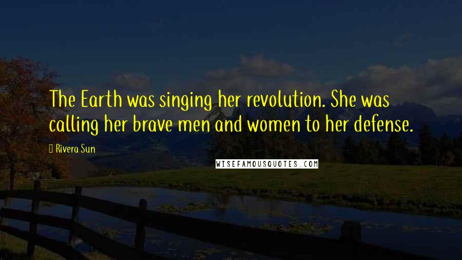 Rivera Sun Quotes: The Earth was singing her revolution. She was calling her brave men and women to her defense.