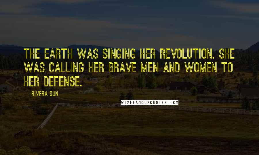 Rivera Sun Quotes: The Earth was singing her revolution. She was calling her brave men and women to her defense.