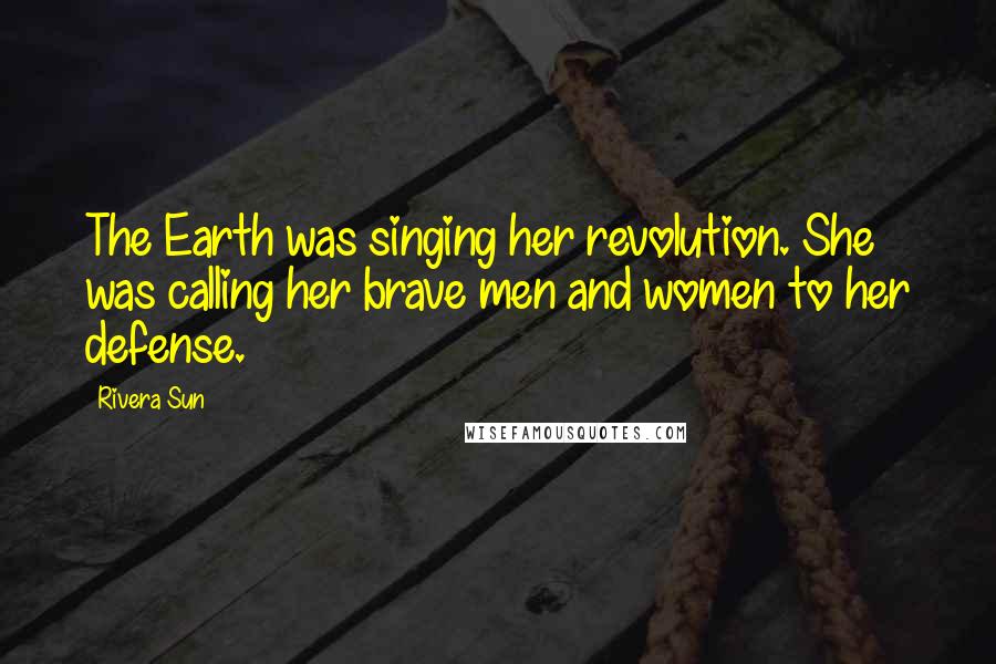 Rivera Sun Quotes: The Earth was singing her revolution. She was calling her brave men and women to her defense.