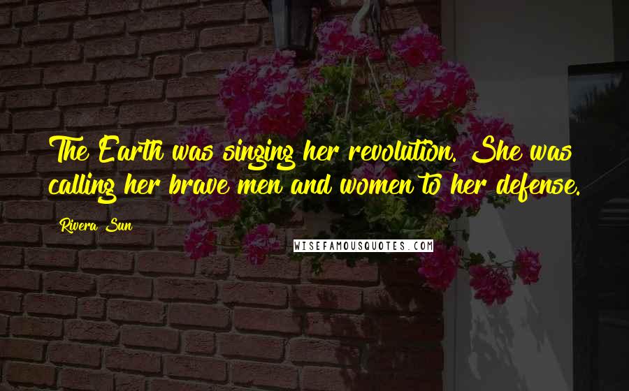Rivera Sun Quotes: The Earth was singing her revolution. She was calling her brave men and women to her defense.