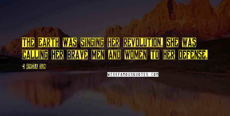 Rivera Sun Quotes: The Earth was singing her revolution. She was calling her brave men and women to her defense.