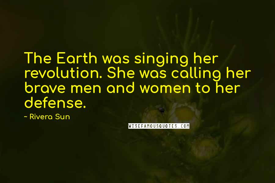 Rivera Sun Quotes: The Earth was singing her revolution. She was calling her brave men and women to her defense.