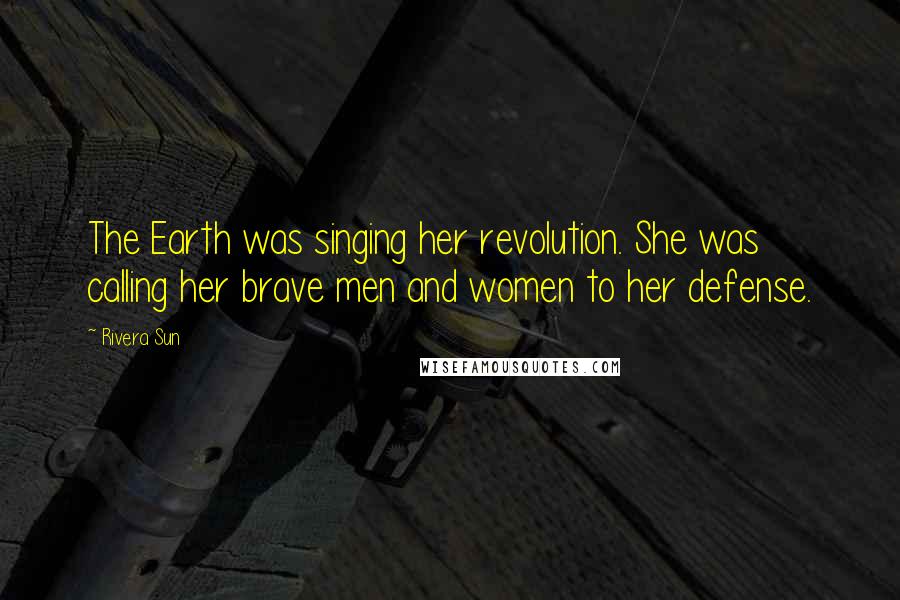 Rivera Sun Quotes: The Earth was singing her revolution. She was calling her brave men and women to her defense.