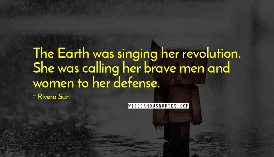 Rivera Sun Quotes: The Earth was singing her revolution. She was calling her brave men and women to her defense.