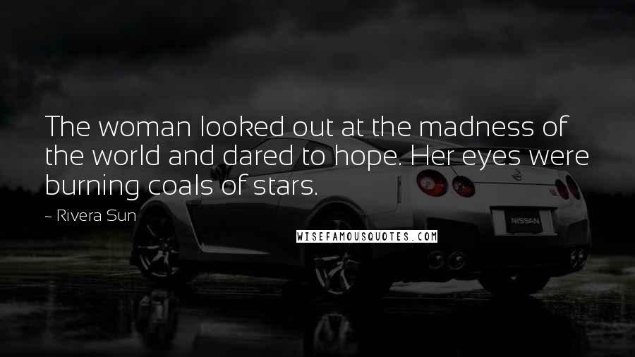 Rivera Sun Quotes: The woman looked out at the madness of the world and dared to hope. Her eyes were burning coals of stars.